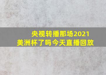 央视转播那场2021美洲杯了吗今天直播回放