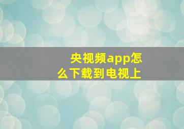 央视频app怎么下载到电视上