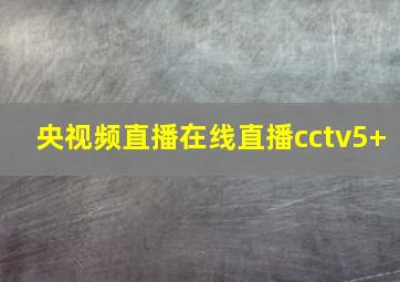 央视频直播在线直播cctv5+