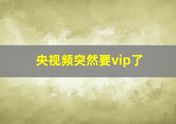 央视频突然要vip了