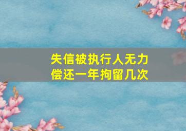 失信被执行人无力偿还一年拘留几次