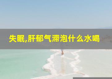 失眠,肝郁气滞泡什么水喝