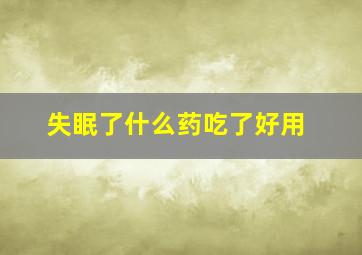 失眠了什么药吃了好用