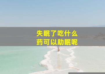 失眠了吃什么药可以助眠呢