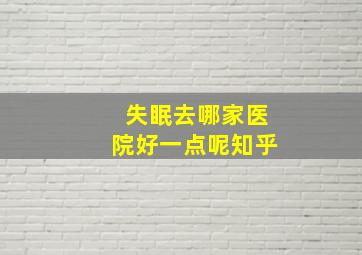 失眠去哪家医院好一点呢知乎