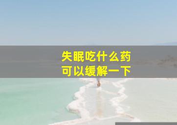 失眠吃什么药可以缓解一下