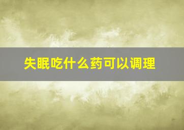 失眠吃什么药可以调理