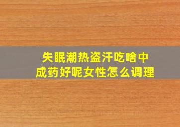 失眠潮热盗汗吃啥中成药好呢女性怎么调理