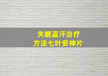 失眠盗汗治疗方法七叶安神片