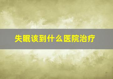 失眠该到什么医院治疗