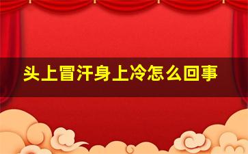 头上冒汗身上冷怎么回事