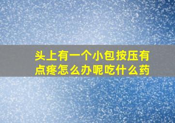 头上有一个小包按压有点疼怎么办呢吃什么药