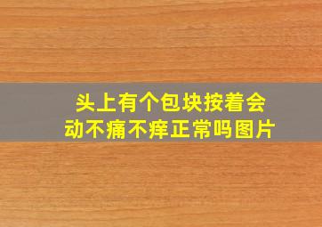 头上有个包块按着会动不痛不痒正常吗图片