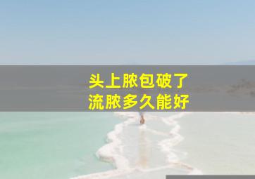 头上脓包破了流脓多久能好