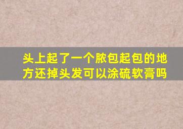 头上起了一个脓包起包的地方还掉头发可以涂硫软膏吗