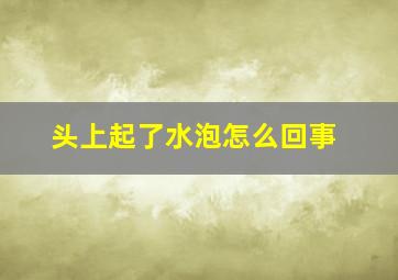 头上起了水泡怎么回事