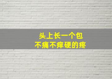 头上长一个包不痛不痒硬的疼