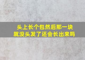 头上长个包然后那一块就没头发了还会长出来吗