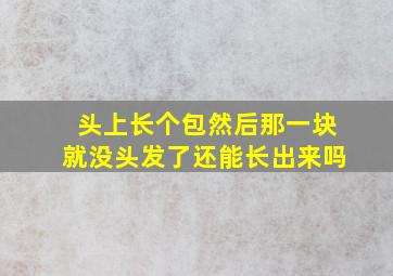 头上长个包然后那一块就没头发了还能长出来吗