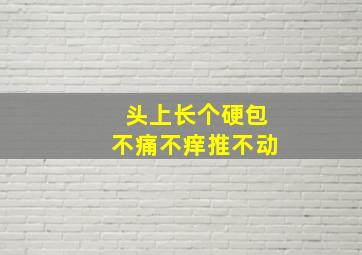 头上长个硬包不痛不痒推不动