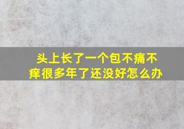 头上长了一个包不痛不痒很多年了还没好怎么办