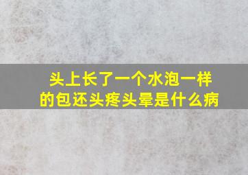 头上长了一个水泡一样的包还头疼头晕是什么病