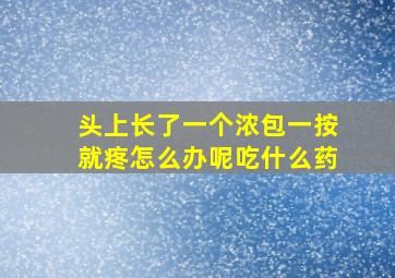 头上长了一个浓包一按就疼怎么办呢吃什么药