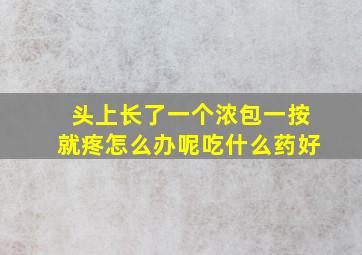 头上长了一个浓包一按就疼怎么办呢吃什么药好