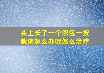 头上长了一个浓包一按就疼怎么办呢怎么治疗