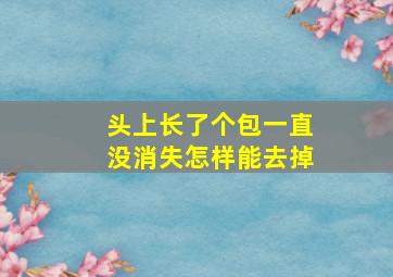 头上长了个包一直没消失怎样能去掉