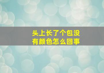 头上长了个包没有颜色怎么回事