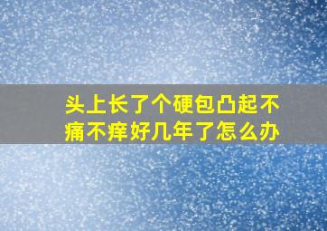 头上长了个硬包凸起不痛不痒好几年了怎么办