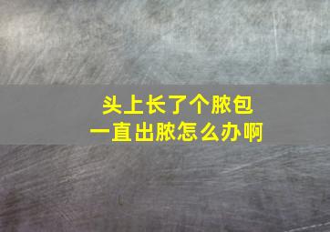 头上长了个脓包一直出脓怎么办啊