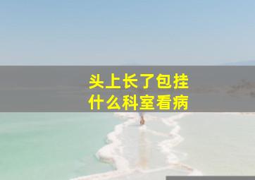 头上长了包挂什么科室看病