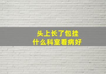 头上长了包挂什么科室看病好