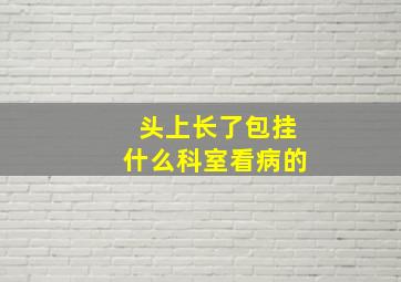 头上长了包挂什么科室看病的