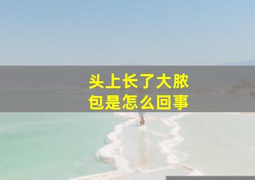 头上长了大脓包是怎么回事