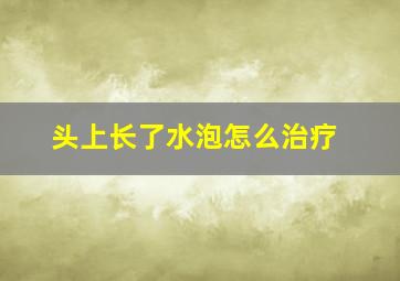 头上长了水泡怎么治疗