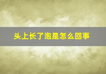 头上长了泡是怎么回事