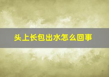 头上长包出水怎么回事