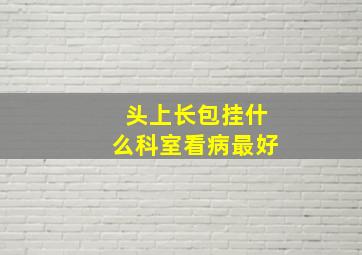 头上长包挂什么科室看病最好