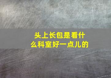 头上长包是看什么科室好一点儿的