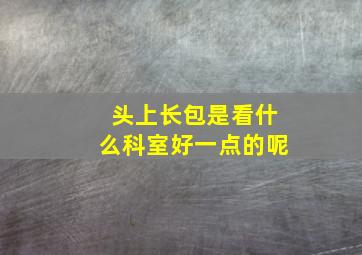 头上长包是看什么科室好一点的呢