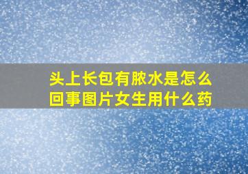 头上长包有脓水是怎么回事图片女生用什么药