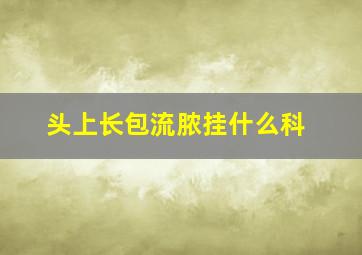 头上长包流脓挂什么科