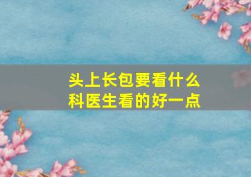 头上长包要看什么科医生看的好一点