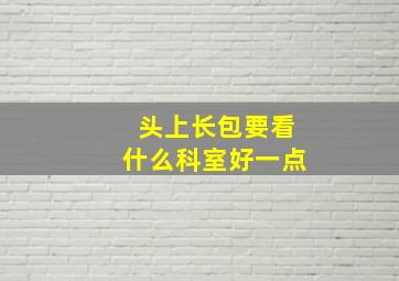 头上长包要看什么科室好一点