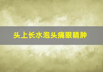 头上长水泡头痛眼睛肿