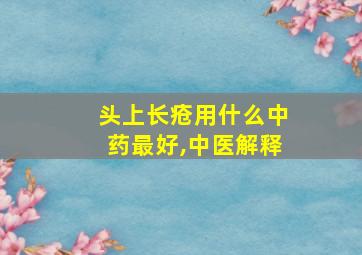 头上长疮用什么中药最好,中医解释