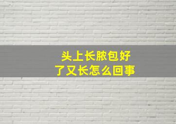 头上长脓包好了又长怎么回事